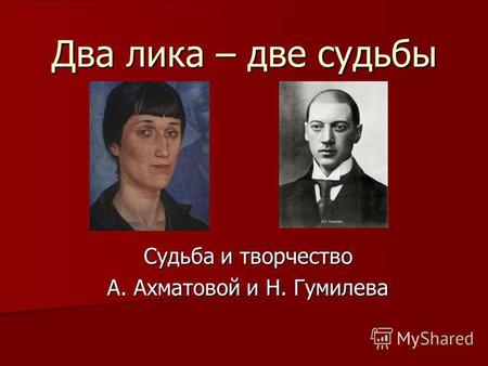 Два лика – две судьбы Судьба и творчество А. Ахматовой и Н. Гумилева.
