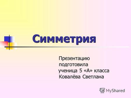 Cимметрия Cимметрия Презентацию подготовила ученица 5 «А» класса Ковалёва Светлана.