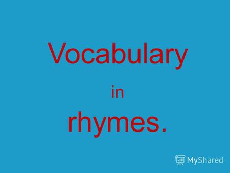 Vocabulary in rhymes.. Перед тобой английские стихи- договорки. С их помощью ты можешь узнать новые английские слова. Если ты уже встречал эти слова,