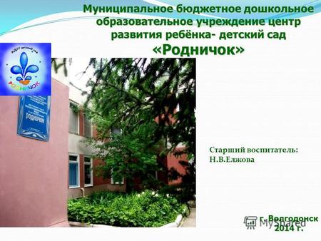 Муниципальное бюджетное дошкольное образовательное учреждение центр развития ребёнка- детский сад «Родничок» г. Волгодонск 2014 г. Старший воспитатель: