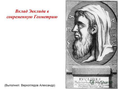 Вклад Эвклида в современную Геометрию (Выполнил: Верхоглядов Александр)