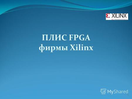 ПЛИС FPGA фирмы Xilinx 1. 2  Фирма Xilinx продолжает уверенно занимать лидирующую позицию на рынке ПЛИС. Новые серии ПЛИС являются.