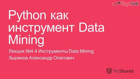 Python как инструмент Data Mining Лекция 4.4 Инструменты Data Mining Зырянов Александр Олегович.