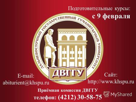 Приёмная комиссия ДВГГУ телефон: (4212) 30-58-75 E-mail: abiturient@khspu.ru Сайт:  Подготовительные курсы: с 9 февраля.