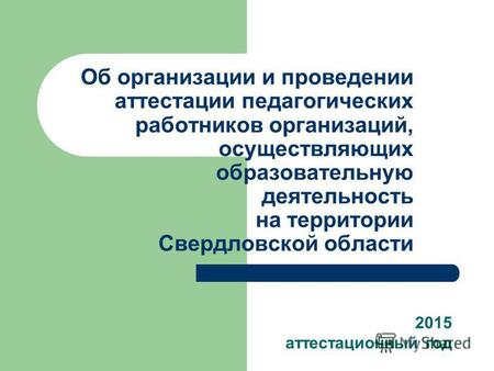 Об организации и проведении аттестации педагогических работников организаций, осуществляющих образовательную деятельность на территории Свердловской области.