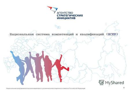 0 Национальная предпринимательская инициатива по улучшению инвестиционного климата в Российской Федерации Национальная система компетенций и квалификаций.