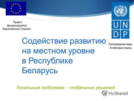 Содействие развитию на местном уровне в Республике Беларусь Проект финансируется Европейским Союзом Локальным проблемам – глобальные решения!