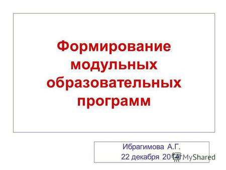Формирование модульных образовательных программ Ибрагимова А.Г. 22 декабря 2014г.