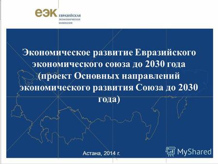 Астана, 2014 г. Экономическое развитие Евразийского экономического союза до 2030 года (проект Основных направлений экономического развития Союза до 2030.