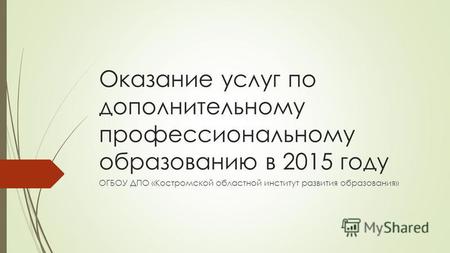 Оказание услуг по дополнительному профессиональному образованию в 2015 году ОГБОУ ДПО «Костромской областной институт развития образования»