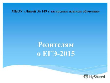 Родителям о ЕГЭ-2015 МБОУ «Лицей 149 с татарским языком обучения»