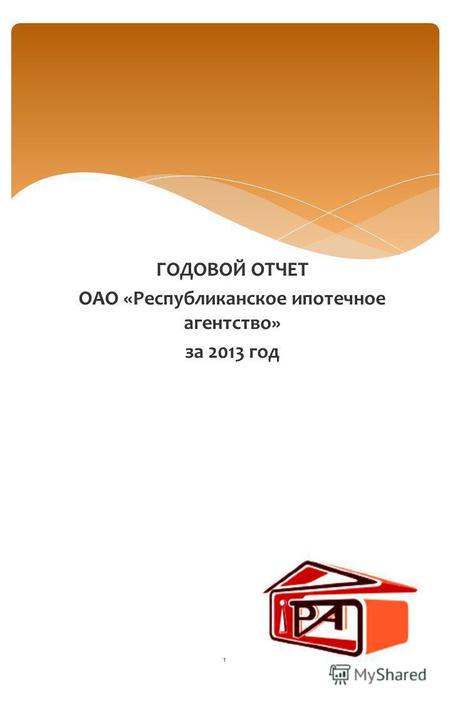 ГОДОВОЙ ОТЧЕТ ОАО «Республиканское ипотечное агентство» за 2013 год 1.