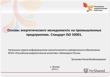 Российское энергетическое агентство Основы энергетического менеджмента на промышленных предприятиях. Стандарт ISO 50001. Начальник отдела информационно-аналитического.