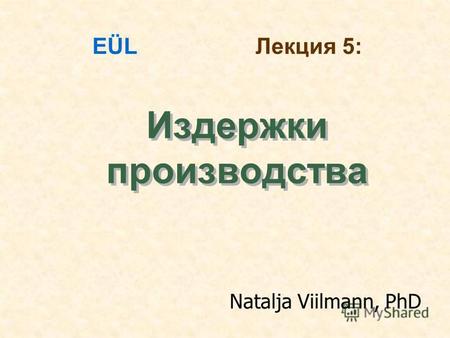 Издержки производства EÜL Лекция 5: Natalja Viilmann, PhD.