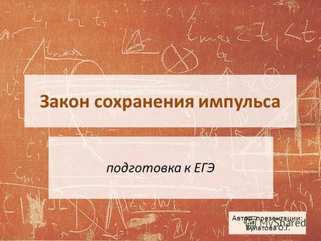 Закон сохранения импульса подготовка к ЕГЭ Автор презентации: Булатова О.Г.