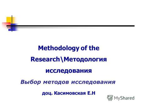 Methodology of the Research\Методология исследования доц. Касимовская Е.Н Выбор методов исследования.