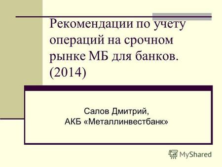 Рекомендации по учету операций на срочном рынке МБ для банков. (2014) Салов Дмитрий, АКБ «Металлинвестбанк»