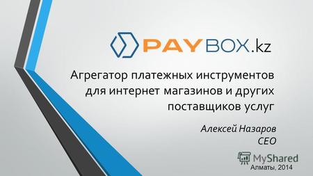 Агрегатор платежных инструментов для интернет магазинов и других поставщиков услуг Алматы, 2014 Алексей Назаров CEO.