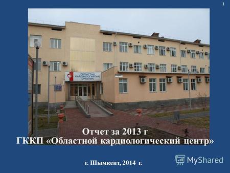 1 Отчет за 2013 г ГККП «Областной кардиологический центр» г. Шымкент, 2014 г.