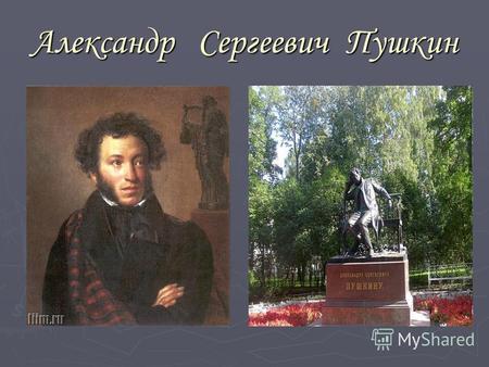 Александр Сергеевич Пушкин. Александр Сергеевич Пушкин родился 6 июня (26 мая по старому стилю) 1799 году в Москве. Отец его, Сергей Львович (1771 -1848.