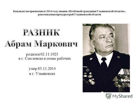 Кандидат на присвоение в 2014 году звания «Почётный гражданин Ульяновской области», рекомендован прокуратурой Ульяновской области родился 02.11.1923 в.