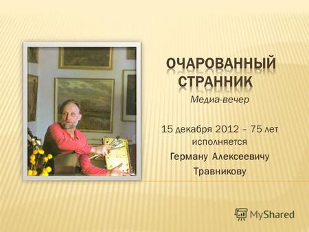 Медиа-вечер 15 декабря 2012 – 75 лет исполняется Герману Алексеевичу Травникову.