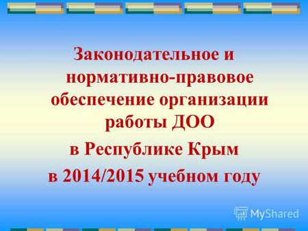 Законодательное и нормативно-правовое обеспечение организации работы ДОО в Республике Крым в 2014/2015 учебном году.