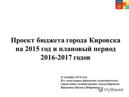 Проект бюджета города Кировска на 2015 год и плановый период 2016-2017 годов 11 декабря 2014 года И.о. начальника финансово-экономического управления администрации.