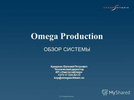 Omega Production ОБЗОР СИСТЕМЫ Кукареко Евгений Петрович Технический директор ИП «Омегасофтвер» +375 17 334-42-73 kep@omegasoftware.eu.
