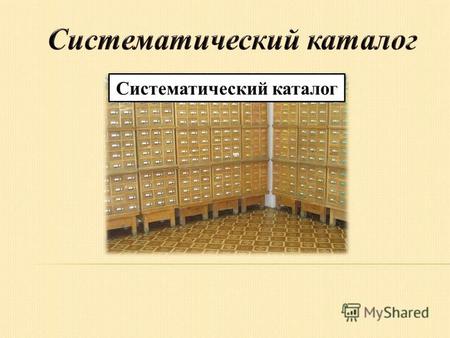 Систематический каталог. Систематический каталог (СК) – библиотечный каталог, в котором библиографические записи располагаются по отраслям знаний в соответствии.