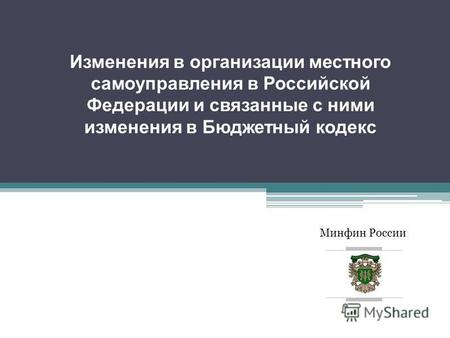 Минфин России Изменения в организации местного самоуправления в Российской Федерации и связанные с ними изменения в Бюджетный кодекс.