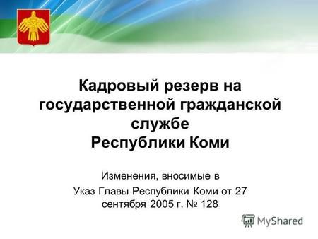 Кадровый резерв на государственной гражданской службе Республики Коми Изменения, вносимые в Указ Главы Республики Коми от 27 сентября 2005 г. 128.