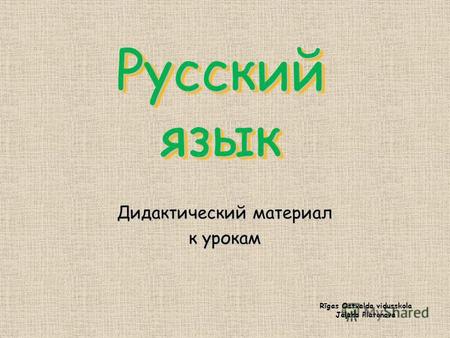 Русский язык Дидактический материал к урокам Rīgas Ostvalda vidusskola Jeļena Platonova.