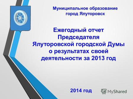 Ежегодный отчет Председателя Ялуторовской городской Думы о результатах своей деятельности за 2013 год Муниципальное образование город Ялуторовск 2014 год.