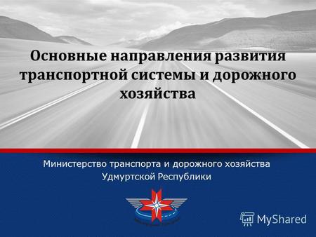 LOGO Министерство транспорта и дорожного хозяйства Удмуртской Республики Основные направления развития транспортной системы и дорожного хозяйства.