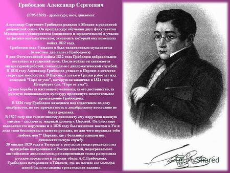 Грибоедов Александр Сергеевич (1795-1829) - драматург, поэт, дипломат. Александр Сергеевич Грибоедов родился в Москве в родовитой дворянской семье. Он.