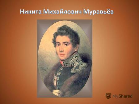 Никита Михайлович Муравьёв (19.7.1796 10.04.1843 с. Урик Иркутской губ.) один из главных идеологов движения декабристов. Сын писателя и публициста Михаила.