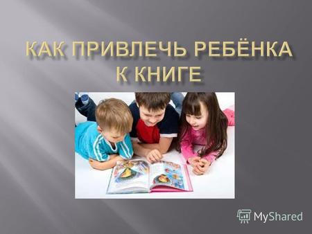 « Книга растит человека » Книга расширяет кругозор детей, учит их мыслить, развивает речь, память, воображение.