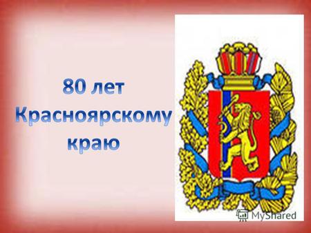 Красноярский край Красноярский край основан 7 декабря 1934 года Площадь 2366800 км.