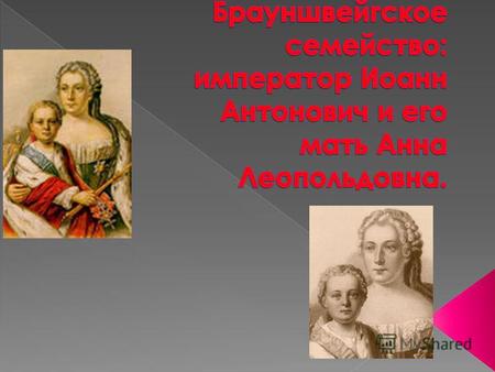 Анна Леопольдовна (7.12.17187.03.1746), правительница Российской Империи при малолетнем сыне Иване Антоновиче (с 9 ноября 1740 по 25 ноября 1741). Дочь.
