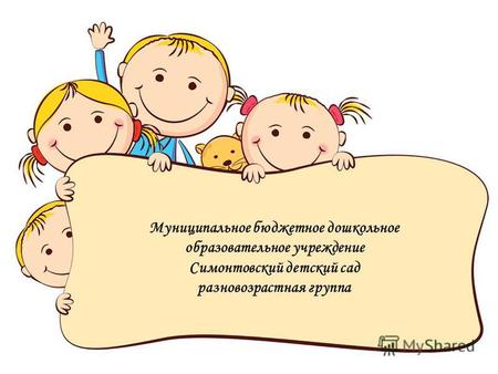 Муниципальное бюджетное дошкольное образовательное учреждение Симонтовский детский сад разновозрастная группа.