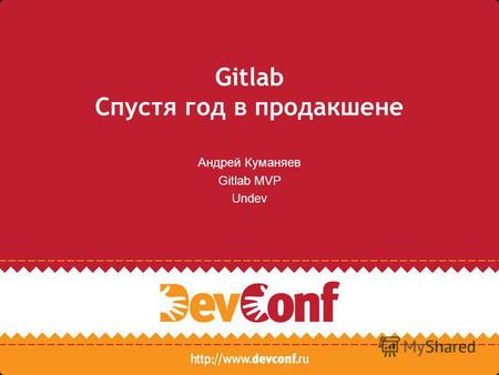 Gitlab Спустя год в продакшене Андрей Куманяев Gitlab MVP Undev.