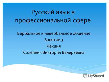 Русский язык в профессиональной сфере Вербальное и невербальное общение Занятие 3 Лекция Солейник Виктория Валерьевна.