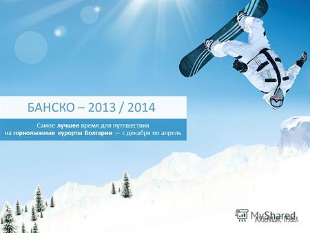 Самое лучшее время для путешествия на горнолыжные курорты Болгарии с декабря по апрель БАНСКО – 2013 / 2014.