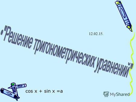 Cos x + sin x =a 12.02.15.. Повторить формулы для решения простейших тригонометрических уравнений. Закрепить навык решения тригонометрических уравнений.