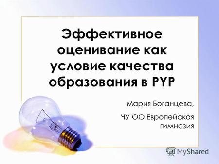 Эффективное оценивание как условие качества образования в PYP Мария Боганцева, ЧУ ОО Европейская гимназия.