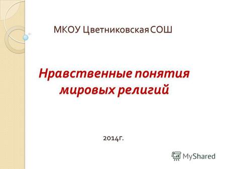 МКОУ Цветниковская СОШ Нравственные понятия мировых религий 2014 г.