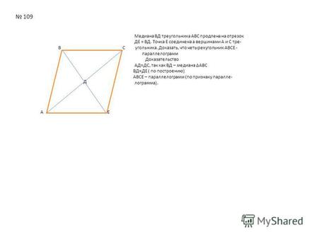 Д 109 Медиана ВД треугольника АВС продлена на отрезок ДЕ = ВД. Точка Е соединена а вершинами А и С тре- В C угольника. Доказать, что четырехугольник АВСЕ.