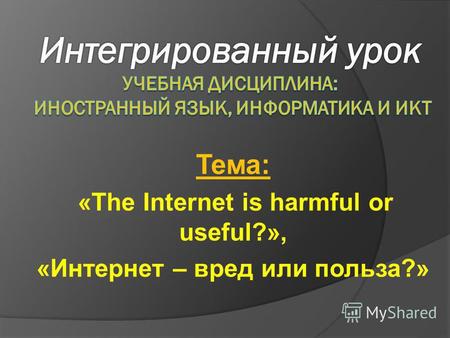 Тема: «The Internet is harmful or useful?», «Интернет – вред или польза?»