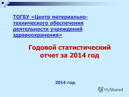 Годовой статистический отчет за 2014 год 2014 год ТОГБУ «Центр материально- технического обеспечения деятельности учреждений здравоохранения»